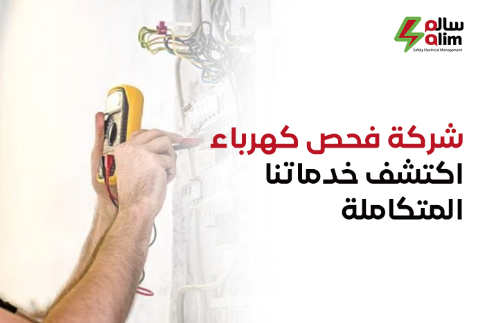 شركة فحص كهرباء- اكتشف خدماتنا المتكاملة